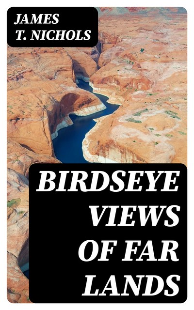 Birdseye Views of Far Lands, James T.Nichols