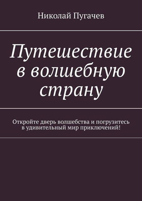 Путешествие в волшебную страну. Откройте дверь волшебства и погрузитесь в удивительный мир приключений, Николай Пугачев