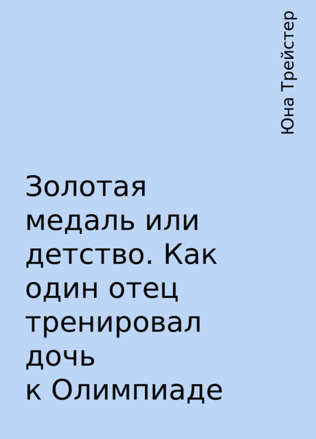 Золотая медаль или детство. Как один отец тренировал дочь к Олимпиаде, Юна Трейстер