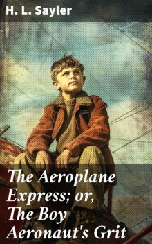 The Aeroplane Express; or, The Boy Aeronaut's Grit, H.L.Sayler