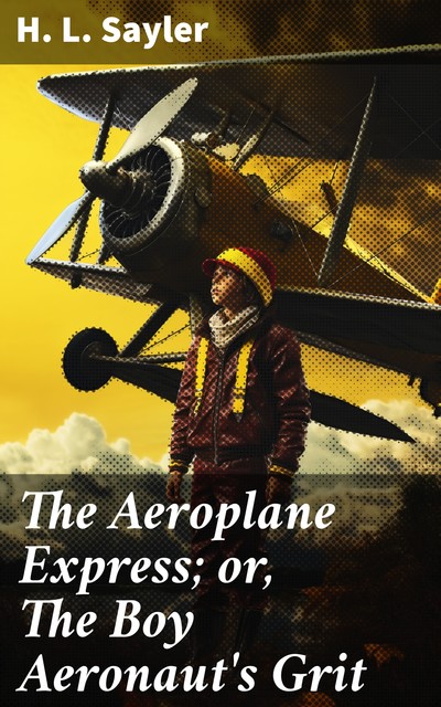 The Aeroplane Express; or, The Boy Aeronaut's Grit, H.L.Sayler