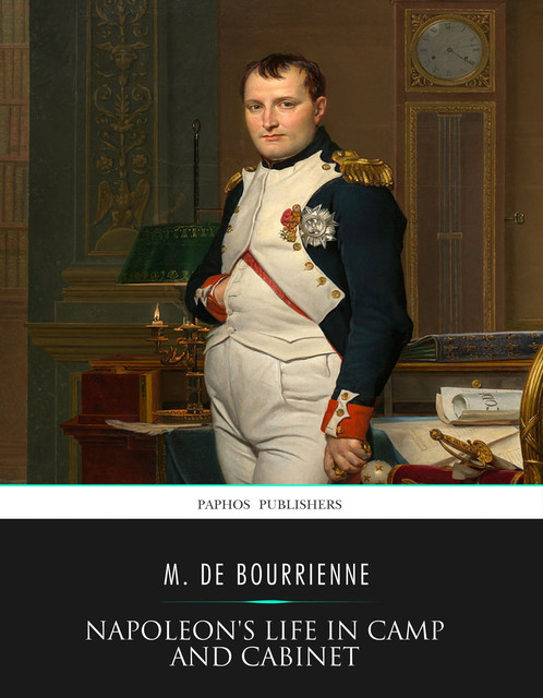 Napoleon’s Life in Camp and Cabinet, M. De Bourrienne