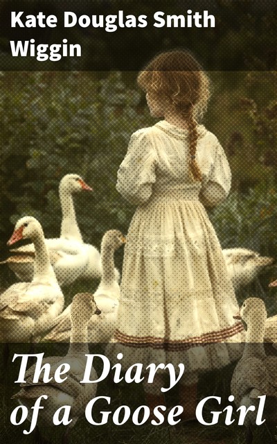 The Diary of a Goose Girl, Kate Douglas Smith Wiggin