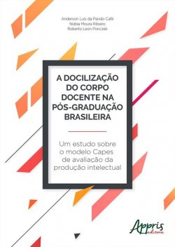 A Docilização do Corpo Docente na Pós-Graduação Brasileira, Núbia Moura Ribeiro, Anderson Luis da Paixão Café, Roberto Leon Ponczek