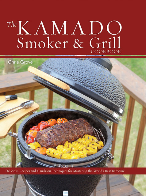 The Kamado Smoker and Grill Cookbook, Chris Grove