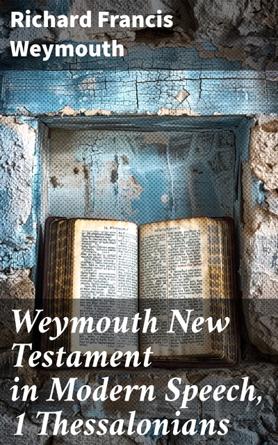 Weymouth New Testament in Modern Speech, 1 Thessalonians, Richard Francis Weymouth