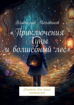 Приключения Луны и волшебный лес. Книжка для юных читателей, Владислав Моховиков