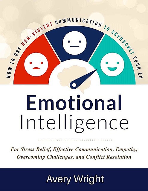 Emotional Intelligence: How To Use Nonviolent Communication To Skyrocket Your EQ: For Stress Relief, Effective Communication, Empathy, Overcoming Challenges, and Conflict Resolution, Avery Wright