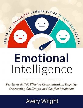 Emotional Intelligence: How To Use Nonviolent Communication To Skyrocket Your EQ: For Stress Relief, Effective Communication, Empathy, Overcoming Challenges, and Conflict Resolution, Avery Wright