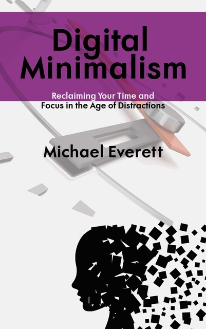 Digital Minimalism – Reclaiming Your Time and Focus in the Age of Distractions, Ái, Michael Everett