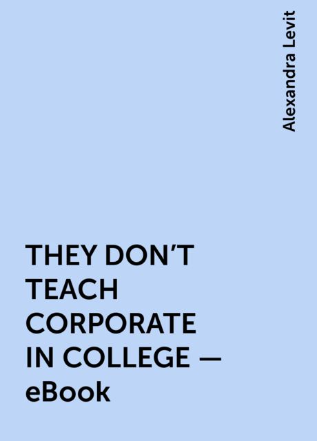 THEY DON'T TEACH CORPORATE IN COLLEGE – eBook, Alexandra Levit