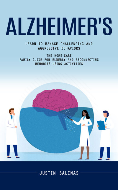 Alzheimer's: Learn to Manage Challenging and Aggressive Behaviors (The Home-care Family Guide for Elderly and Reconnecting Memories Using Activities), Justin Salinas