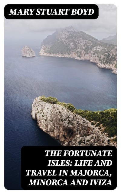 The Fortunate Isles: Life and Travel in Majorca, Minorca and Iviza, Mary Stuart Boyd