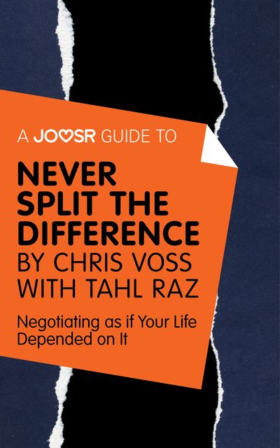A Joosr Guide to… Never Split the Difference by Chris Voss with Tahl Raz, Joosr