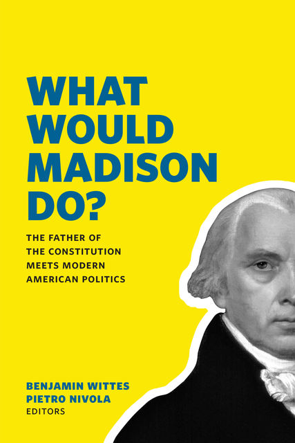 What Would Madison Do, Benjamin Wittes, Pietro S. Nivola