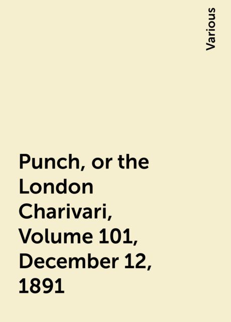 Punch, or the London Charivari, Volume 101, December 12, 1891, Various