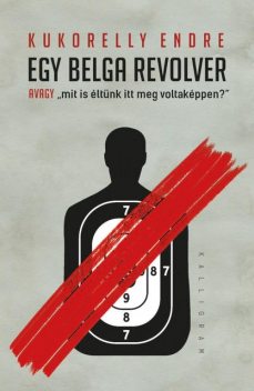 Egy belga revolver, avagy mit is éltünk itt meg voltaképpen, Kukorelly Endre