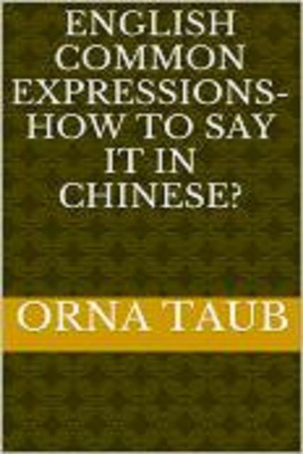 English Common Expressions – How To Say It In Chinese? Book Two, Taub Orna