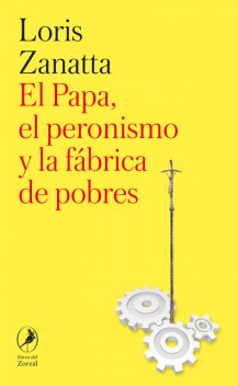 El Papa, el peronismo y la fábrica de pobres, Loris Zanatta