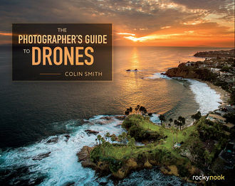 The Photographer's Guide to Drones, Colin Smith