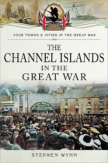 The Channel Islands in the Great War, Stephen Wynn
