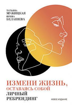 Измени жизнь, оставаясь собой. Личный ребрендинг, Татьяна Мужицкая, Ирина Белашева