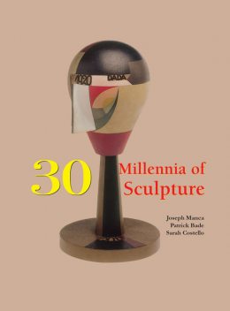 30 Millennia of Sculpture, Victoria Charles, Patrick Bade, Joseph Manca, Sarah Costello