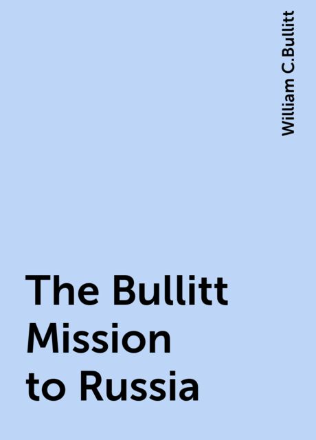 The Bullitt Mission to Russia, William C.Bullitt
