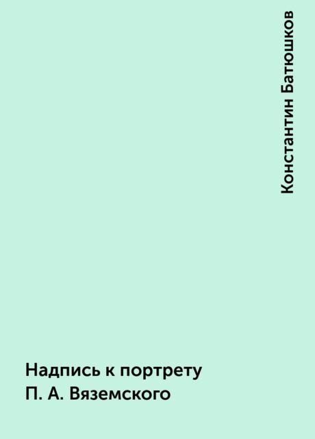 Надпись к портрету П.А. Вяземского, Константин Батюшков