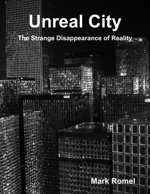 Unreal City: The Strange Disappearance of Reality, Mark Romel