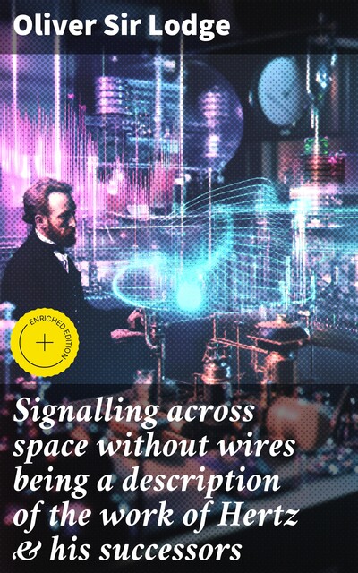 Signalling across space without wires being a description of the work of Hertz & his successors, Oliver Lodge