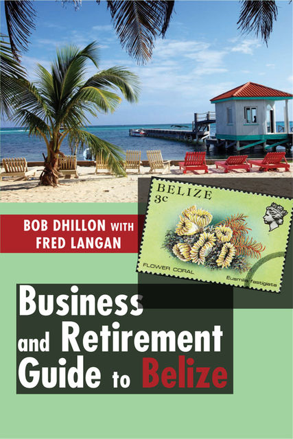 Business and Retirement Guide to Belize, Bob Dhillon, Fred Langan