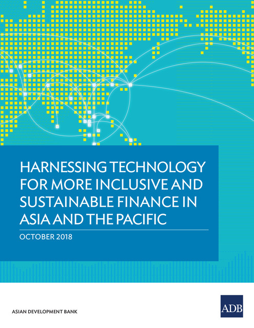Harnessing Technology for More Inclusive and Sustainable Finance in Asia and the Pacific, Asian Development Bank
