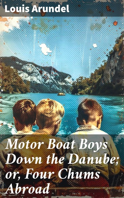 Motor Boat Boys Down the Danube; or, Four Chums Abroad, Louis Arundel