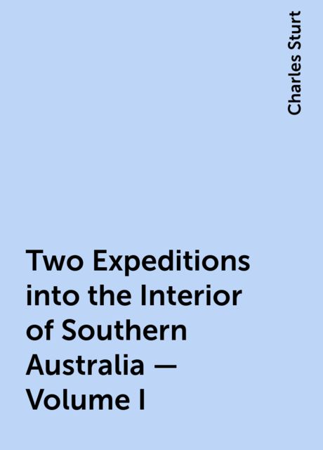 Two Expeditions into the Interior of Southern Australia — Volume I, Charles Sturt