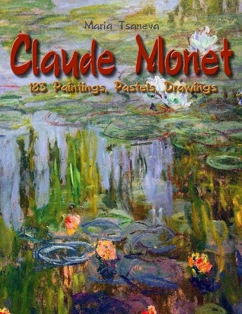 Claude Monet: 183 Paintings, Pastels, Drawings, Maria Tsaneva