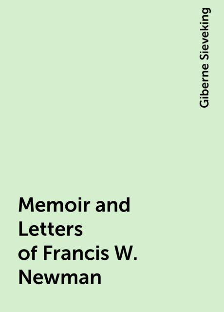 Memoir and Letters of Francis W. Newman, Giberne Sieveking