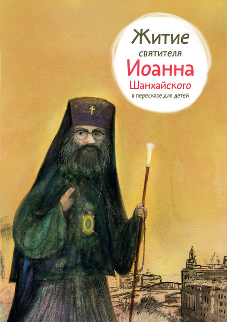 Житие святителя Иоанна Шанхайского в пересказе для детей, Александр Борисович Ткаченко