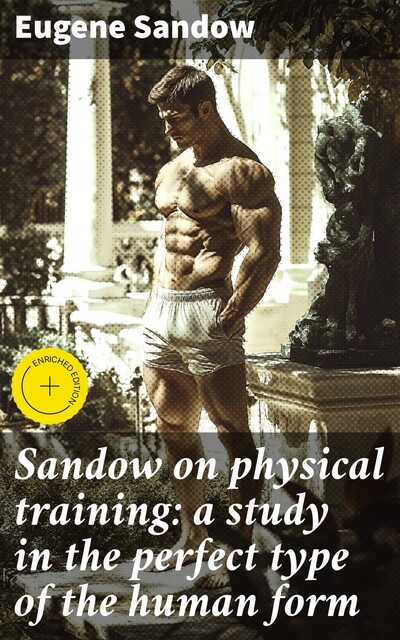 Sandow on physical training: a study in the perfect type of the human form, Eugene Sandow