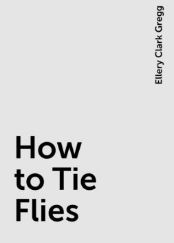 How to Tie Flies, Ellery Clark Gregg