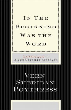 In the Beginning Was the Word: Language, Vern S.Poythress