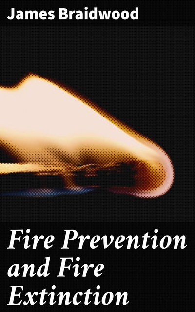 Fire Prevention and Fire Extinction, James Braidwood