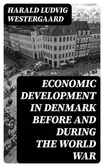 Economic Development in Denmark Before and During the World War, Harald Ludvig Westergaard