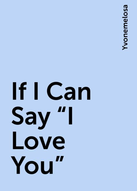 If I Can Say “I Love You”, Yvonemelosa