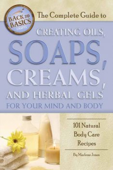 The Complete Guide to Creating Oils, Soaps, Creams, and Herbal Gels for Your Mind and Body, Marlene Jones
