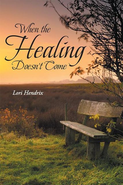 When the Healing Doesn’t Come, Lori Hendrix