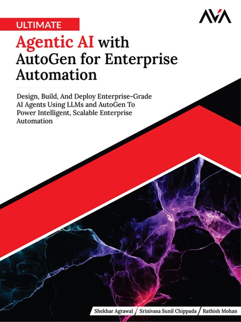 Ultimate Agentic AI with AutoGen for Enterprise Automation, Rathish Mohan, Shekhar Agrawal, Srinivasa Sunil Chippada