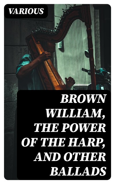 Brown William, The Power of the Harp, and Other Ballads, Various