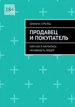 Продавец и покупатель. Или как я научилась ненавидеть людей, Юлиана Стрелец