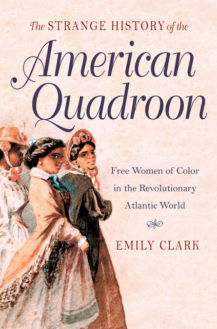 The Strange History of the American Quadroon, Emily Clark